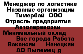 Менеджер по логистике › Название организации ­ Тимербай, ООО › Отрасль предприятия ­ Автоперевозки › Минимальный оклад ­ 70 000 - Все города Работа » Вакансии   . Ненецкий АО,Пылемец д.